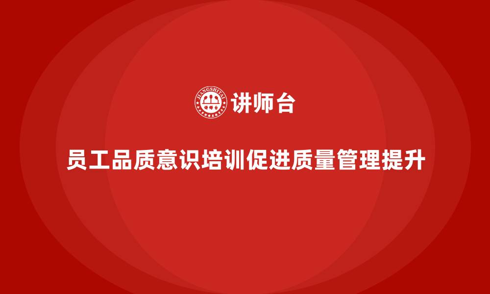 文章员工品质意识培训如何减少质量管理中的盲点？的缩略图