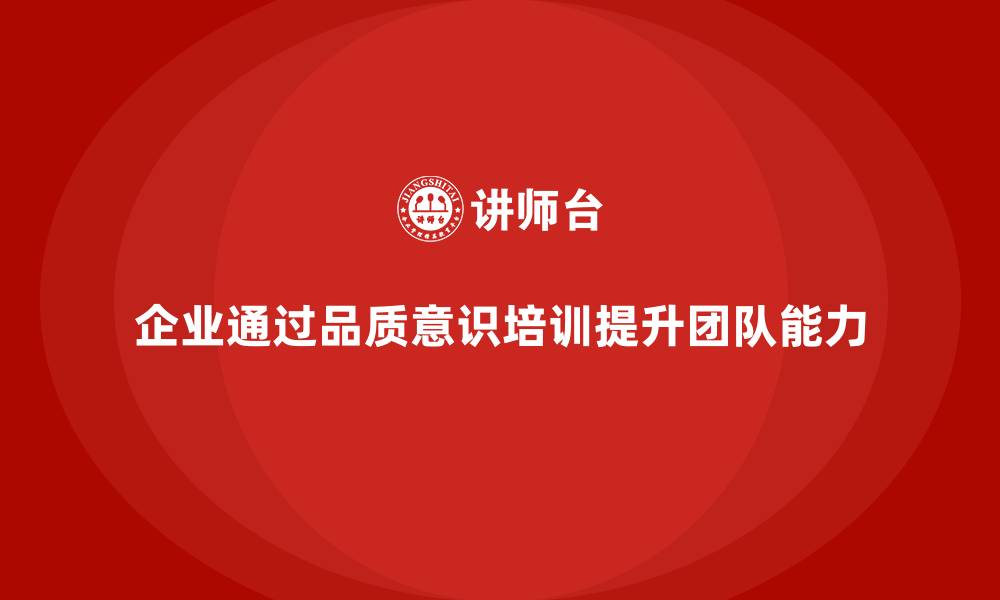 文章企业如何通过员工品质意识培训提升团队能力？的缩略图