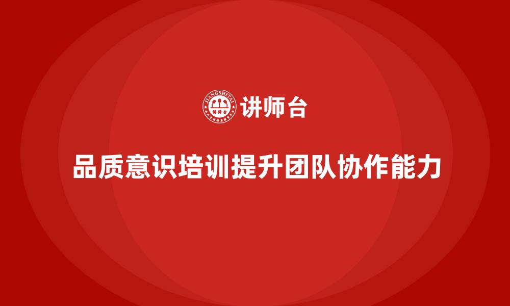 文章企业如何通过员工品质意识培训提升团队协作能力？的缩略图