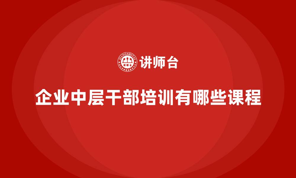 文章企业中层干部培训有哪些课程的缩略图