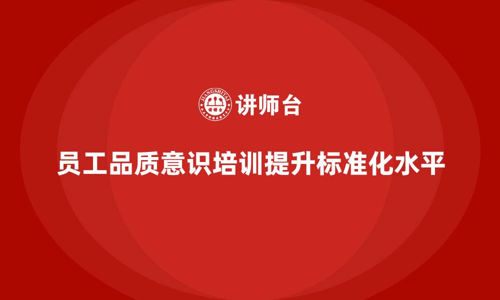 文章如何通过员工品质意识培训提高工作标准化水平？的缩略图