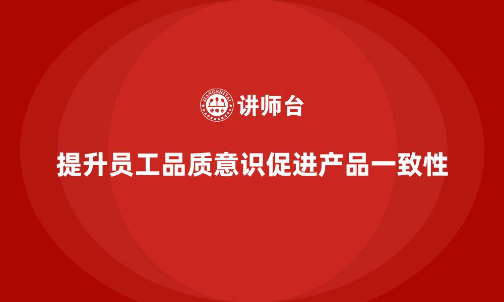 提升员工品质意识促进产品一致性