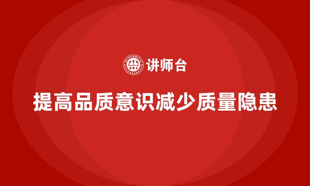 提高品质意识减少质量隐患