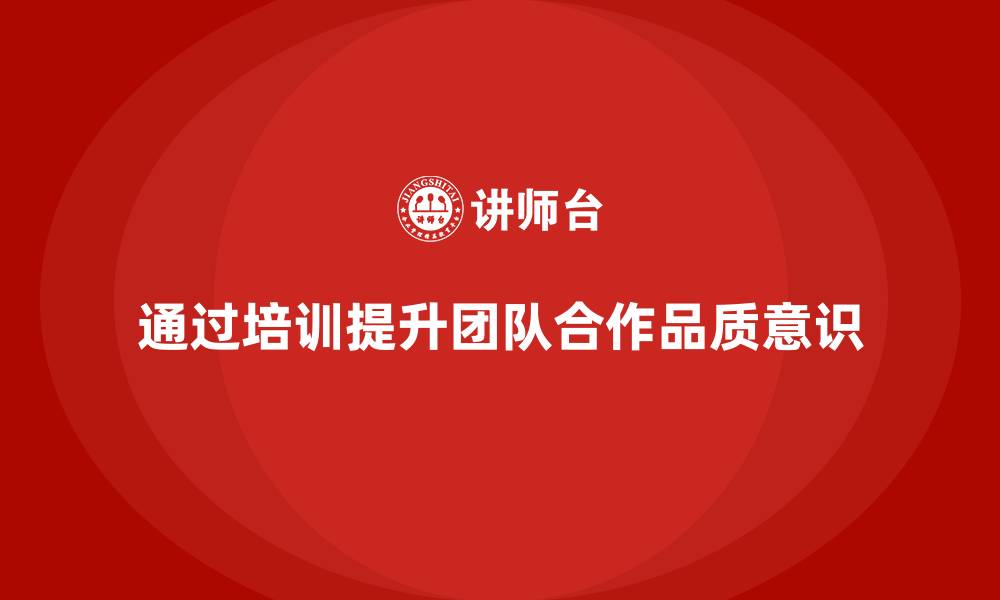 文章如何通过员工品质意识培训提升团队合作的缩略图
