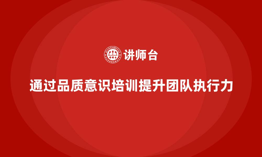 文章如何通过员工品质意识培训提升团队执行力的缩略图