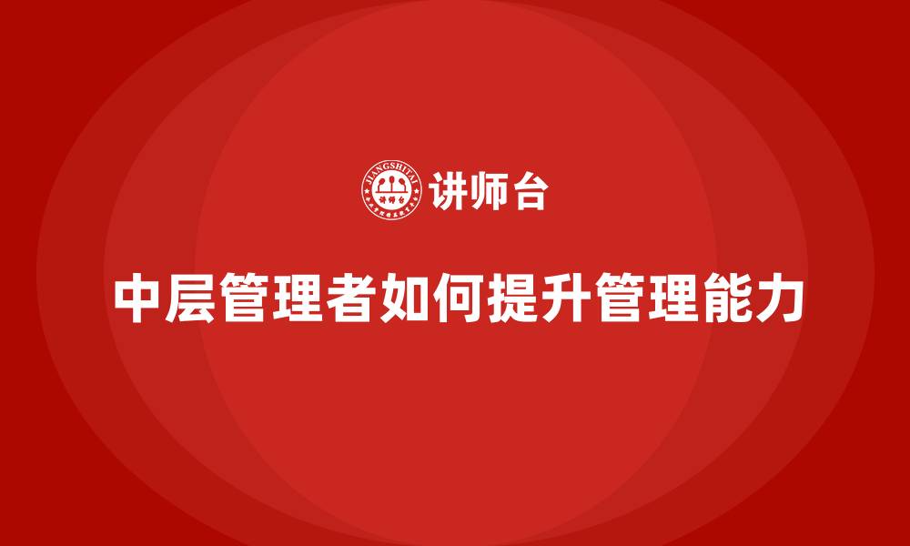 文章中层管理者如何提升管理能力的缩略图