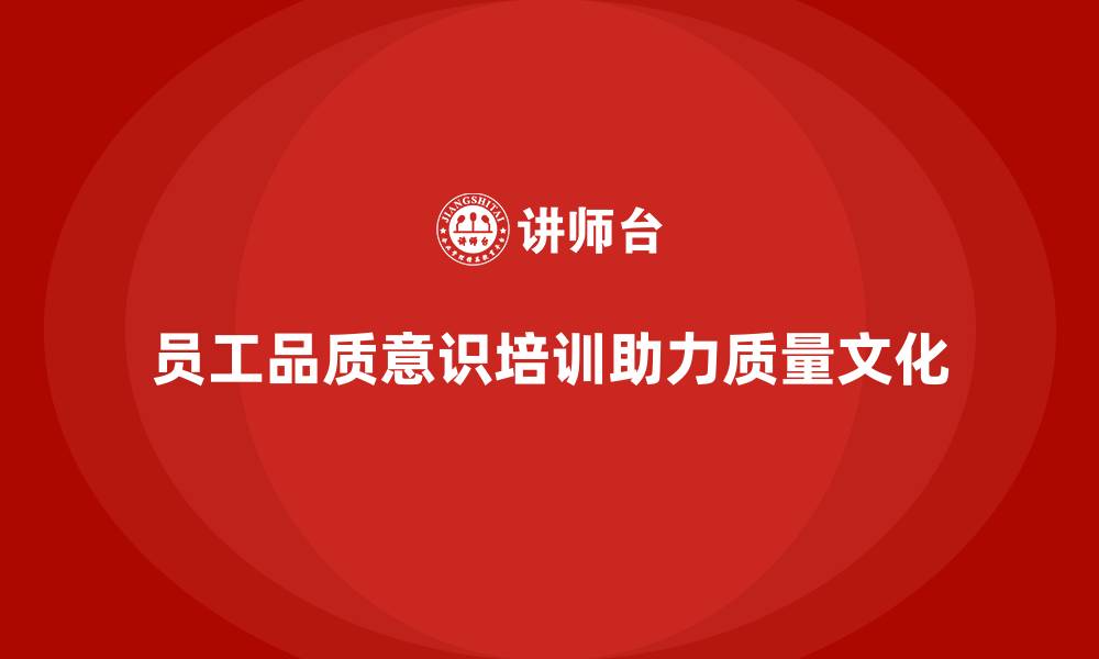 文章员工品质意识培训如何提升企业质量文化建设的缩略图