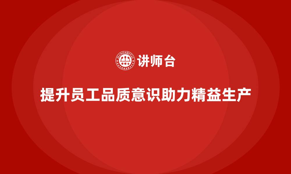 文章企业如何通过员工品质意识培训推动精益生产的缩略图