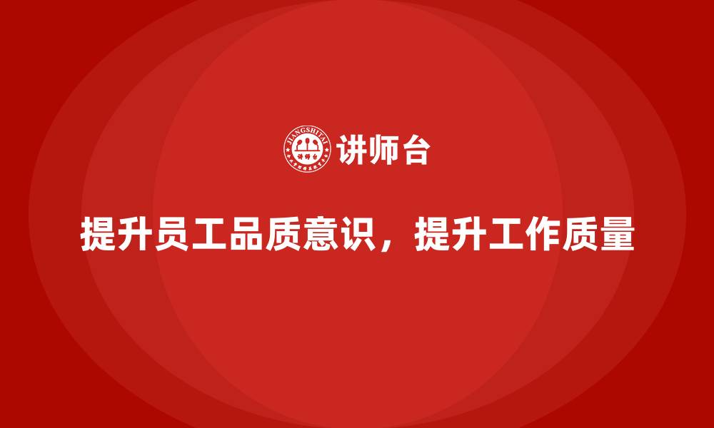 文章企业如何通过员工品质意识培训提升工作质量的缩略图