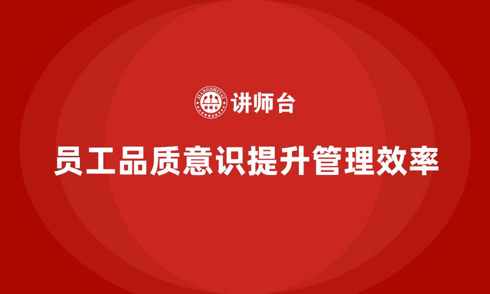 文章企业如何通过员工品质意识培训提升管理效率的缩略图