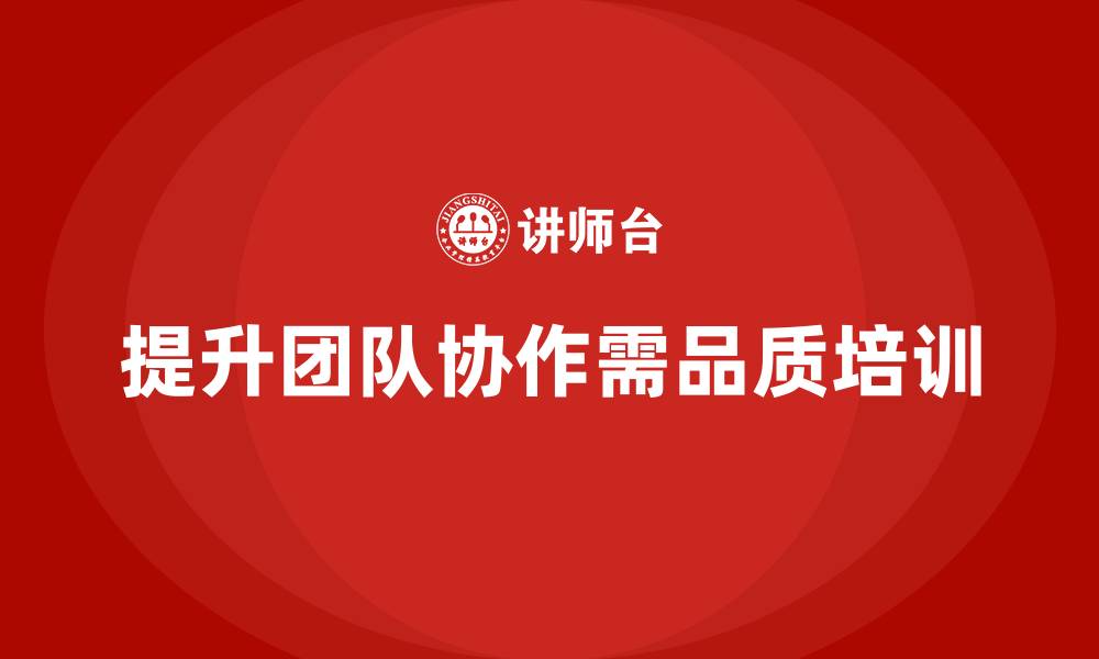文章企业如何通过员工品质意识培训提升团队协作的缩略图