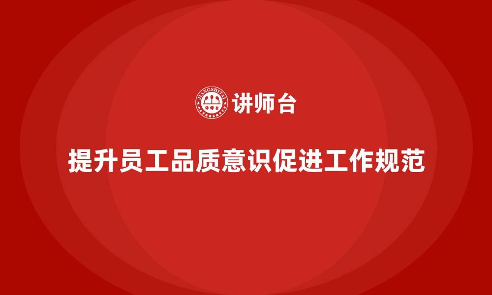 文章员工品质意识培训如何提升工作中的规范性的缩略图