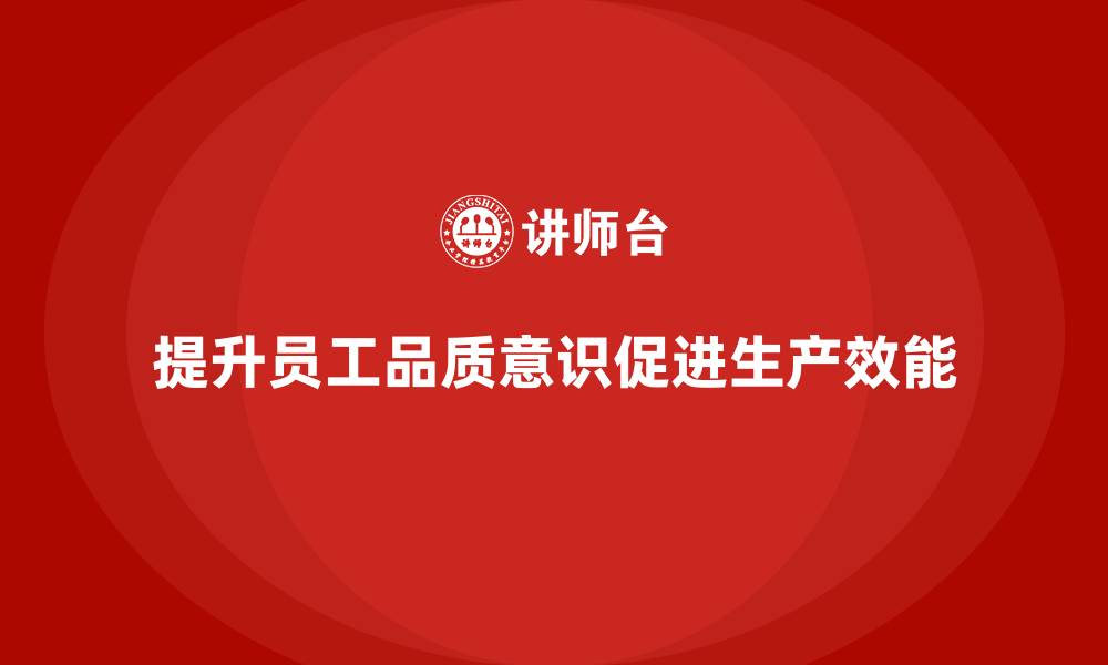 提升员工品质意识促进生产效能