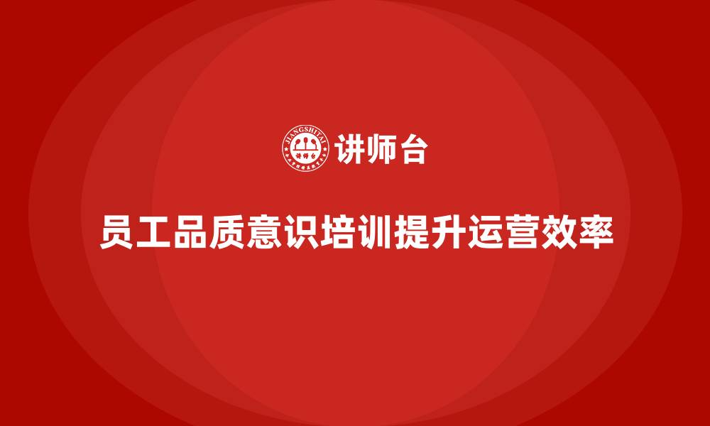 文章员工品质意识培训如何提升企业的运营效率的缩略图