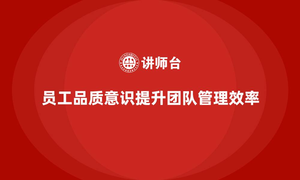 员工品质意识提升团队管理效率