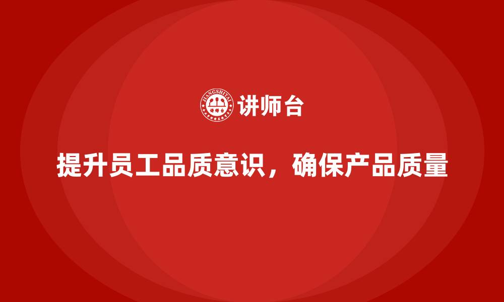 文章员工品质意识培训如何减少产品质量问题的缩略图