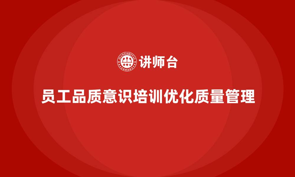 员工品质意识培训优化质量管理