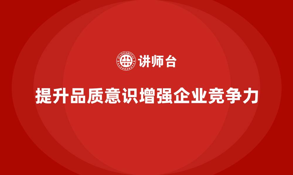 文章提高员工品质意识，增强企业质量竞争力的缩略图