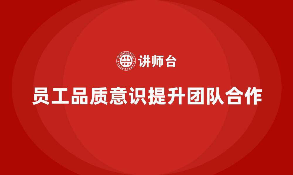 文章如何通过员工品质意识培训提高团队协作的缩略图