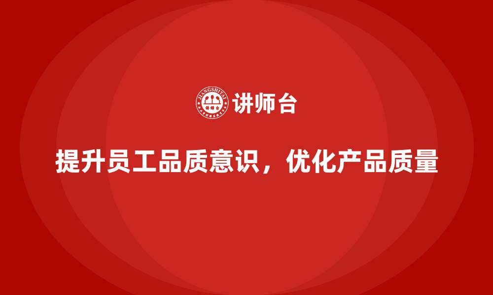 文章员工品质意识培训如何减少产品质量问题的缩略图