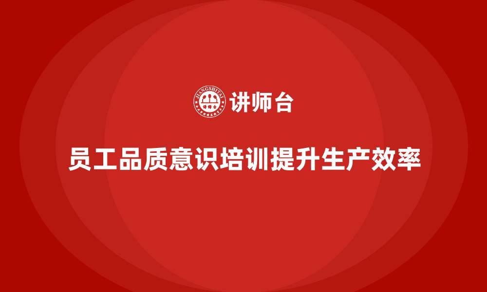 文章如何通过员工品质意识培训减少生产问题的缩略图