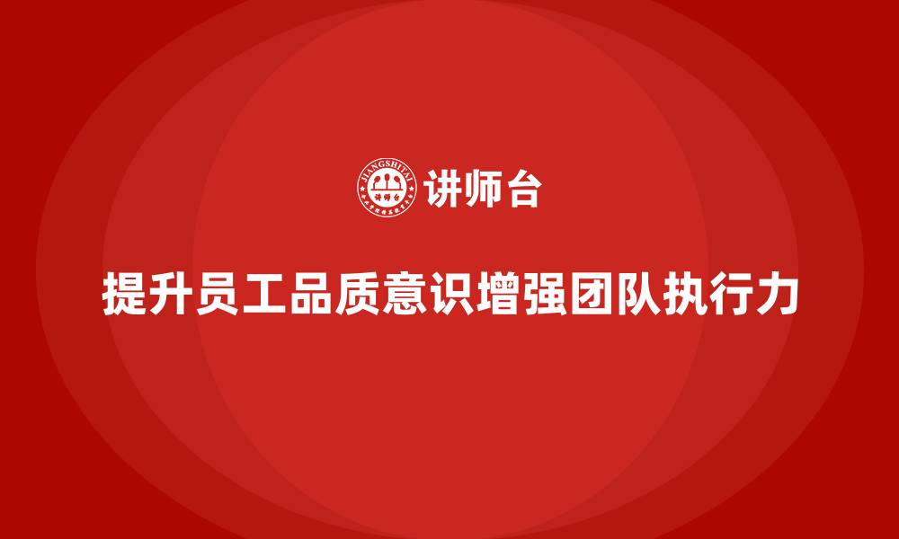 文章员工品质意识培训如何提升团队执行力的缩略图