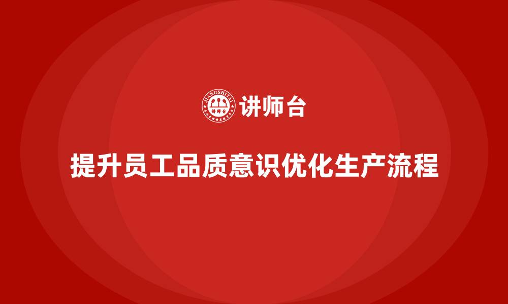 文章企业如何通过员工品质意识培训优化生产流程的缩略图
