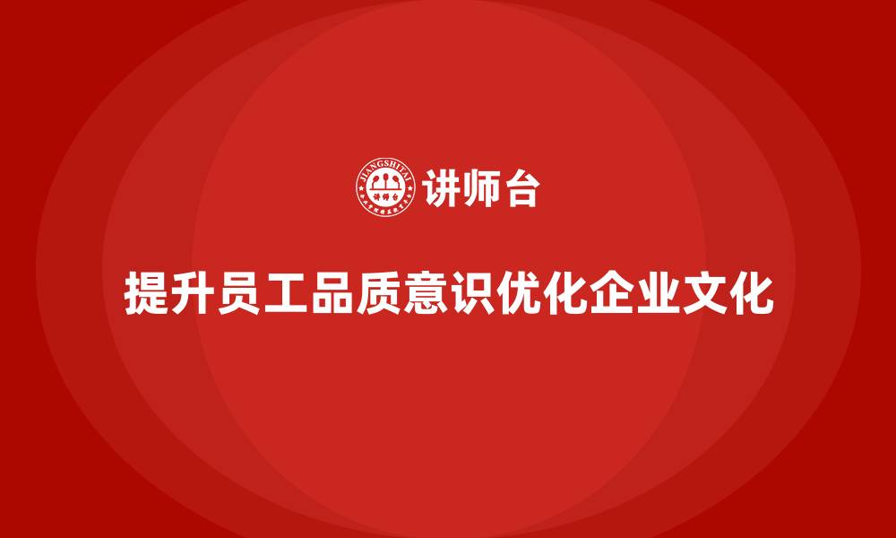 文章企业如何通过员工品质意识培训优化质量文化的缩略图