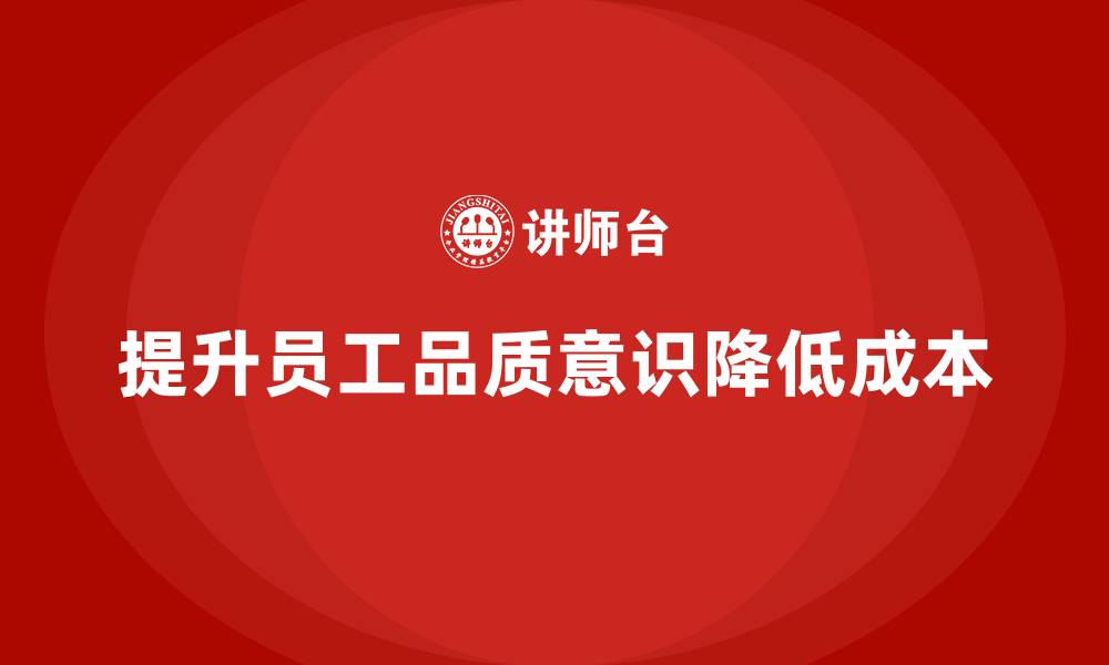 文章提升员工品质意识，减少质量控制成本的缩略图