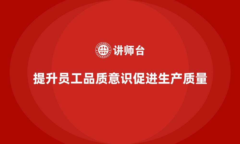 文章企业如何通过员工品质意识培训提升生产质量的缩略图