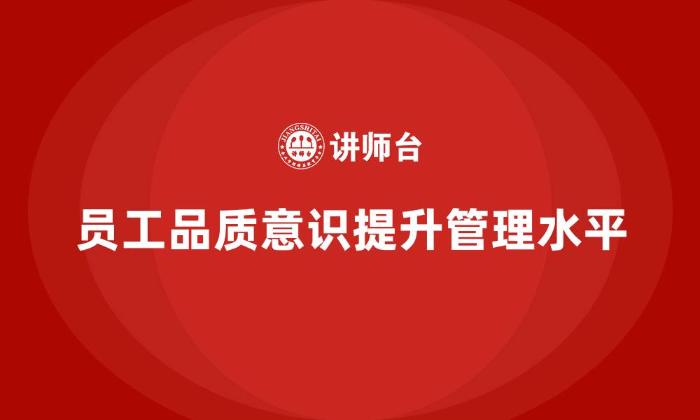 文章企业如何通过员工品质意识培训提升管理水平的缩略图