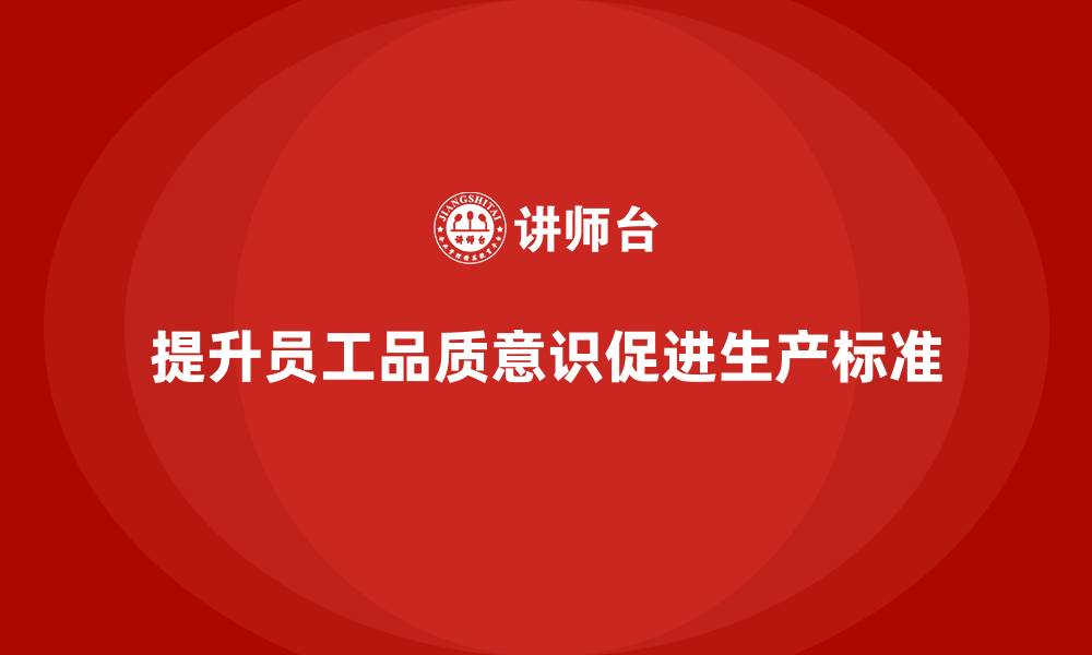 文章企业如何通过员工品质意识培训提升生产标准的缩略图