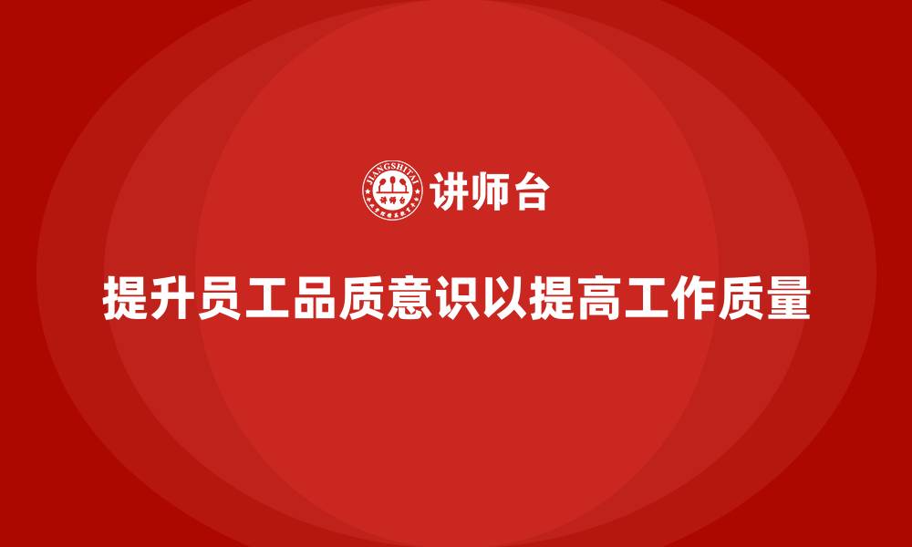 文章企业如何通过员工品质意识培训提升工作质量的缩略图