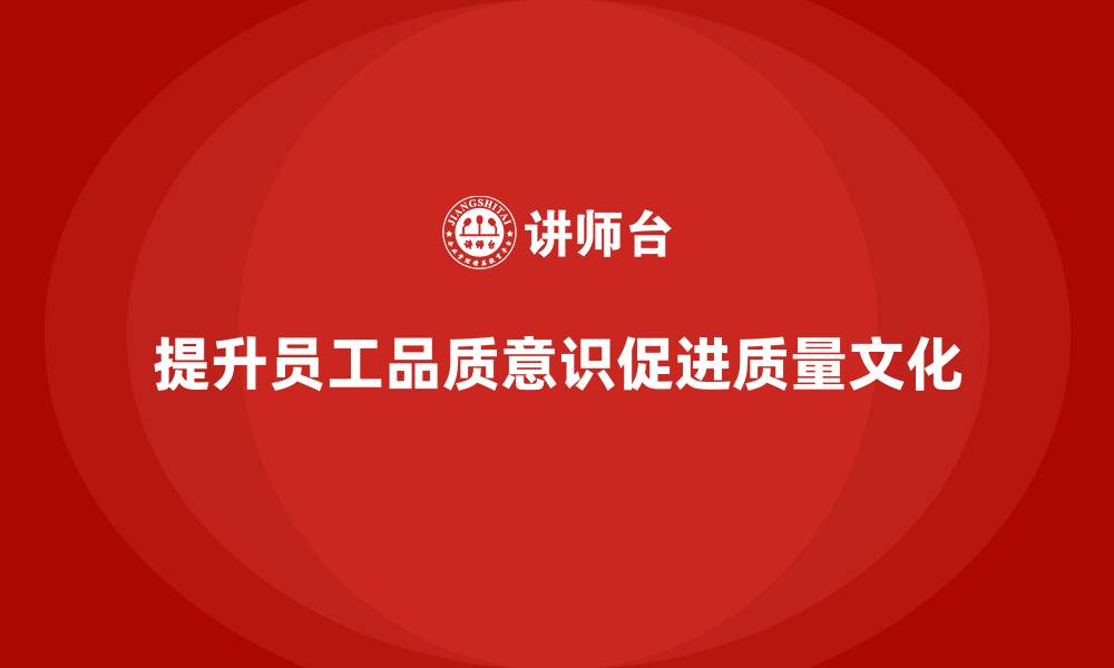 文章提升员工品质意识，推动企业质量文化建设的缩略图