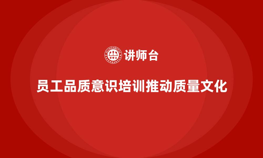 员工品质意识培训推动质量文化