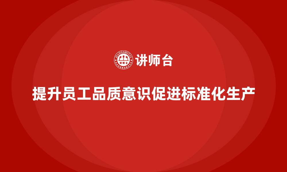 文章员工品质意识培训，提升生产流程的标准化的缩略图
