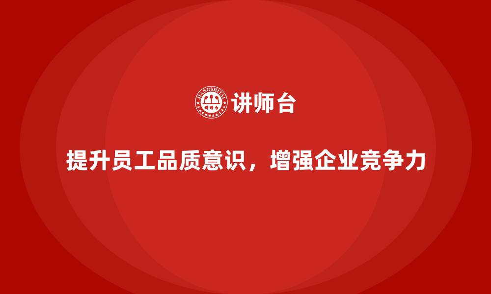 提升员工品质意识，增强企业竞争力