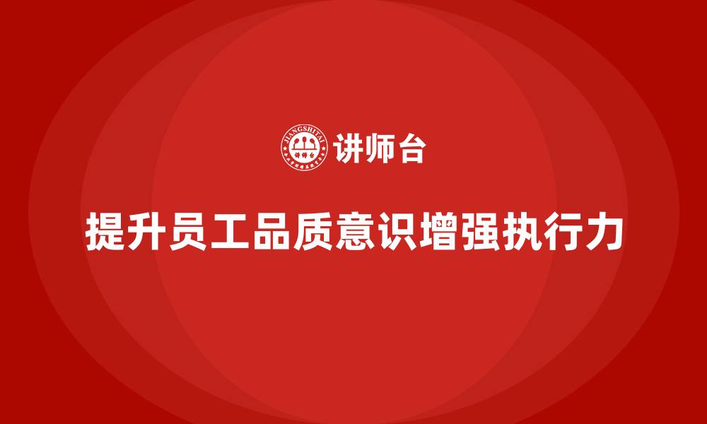 文章企业如何通过员工品质意识培训提升团队执行力的缩略图