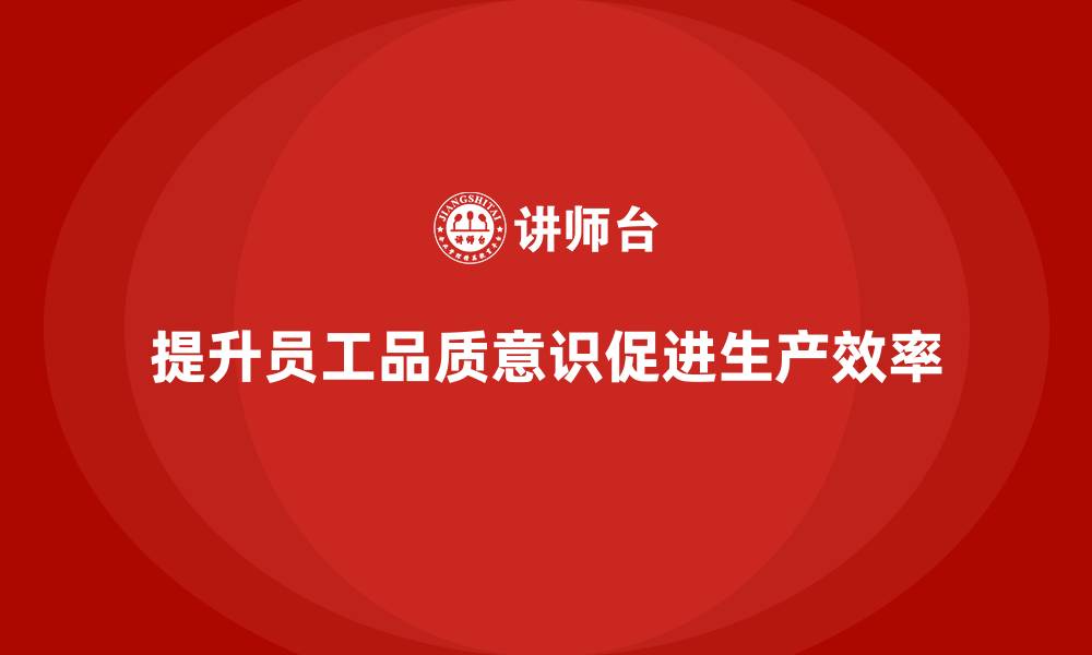 文章企业如何通过员工品质意识培训提高生产效率的缩略图