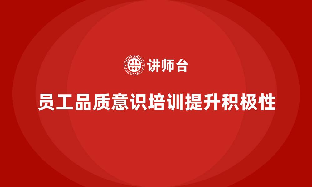 文章企业如何通过员工品质意识培训提高员工积极性的缩略图