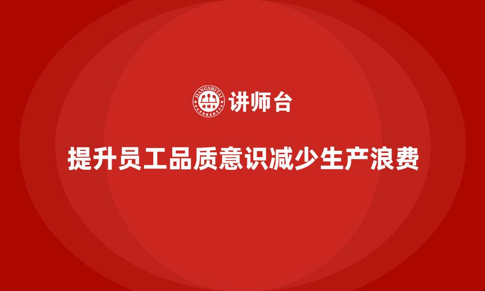 文章企业如何通过员工品质意识培训减少生产过程中的浪费的缩略图