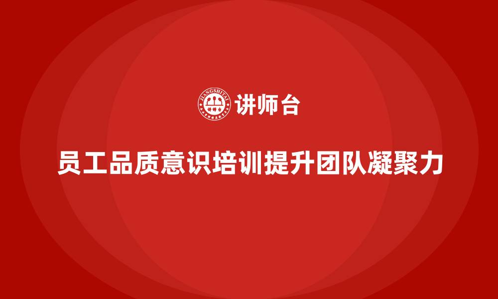 文章员工品质意识培训，提升工作质量与团队凝聚力的缩略图