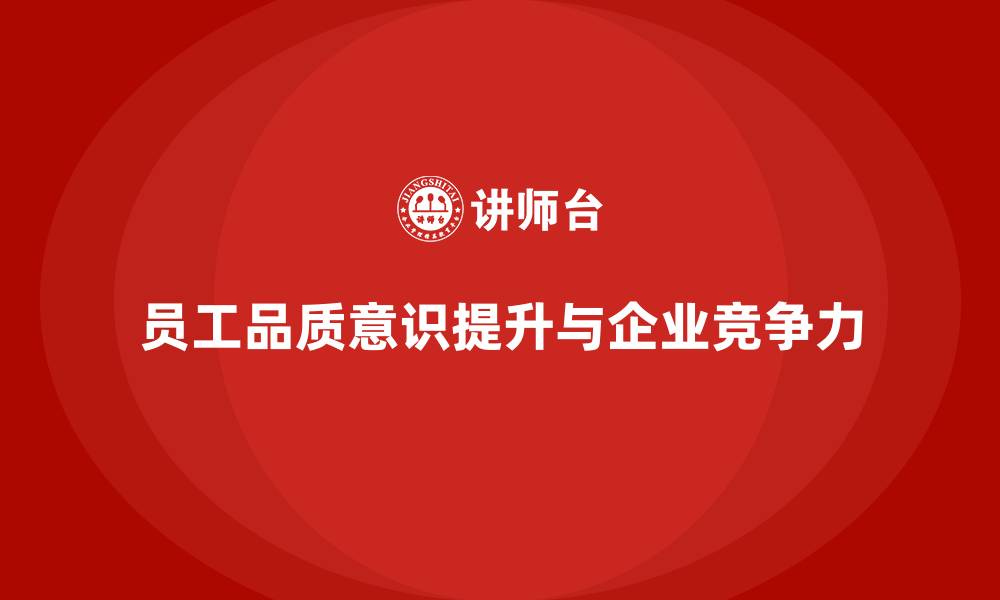 文章员工品质意识培训，提升产品质量与企业竞争力的缩略图