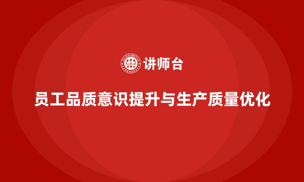 文章提高员工品质意识，优化企业生产质量的缩略图