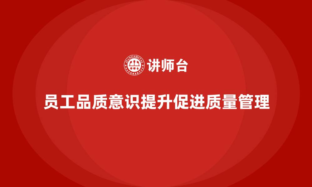 文章员工品质意识培训，推动质量管控精细化的缩略图