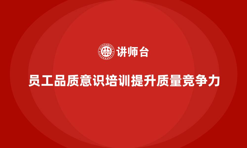 文章企业如何通过员工品质意识培训优化质量控制的缩略图