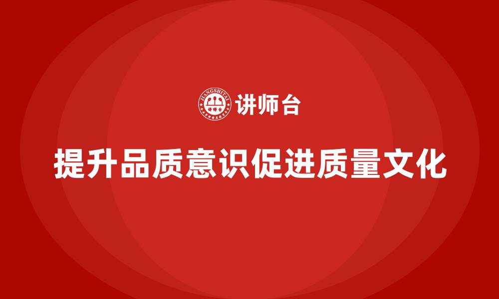 提升品质意识促进质量文化
