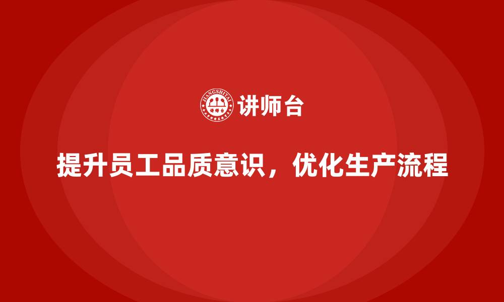 文章企业如何通过员工品质意识培训优化生产流程的缩略图