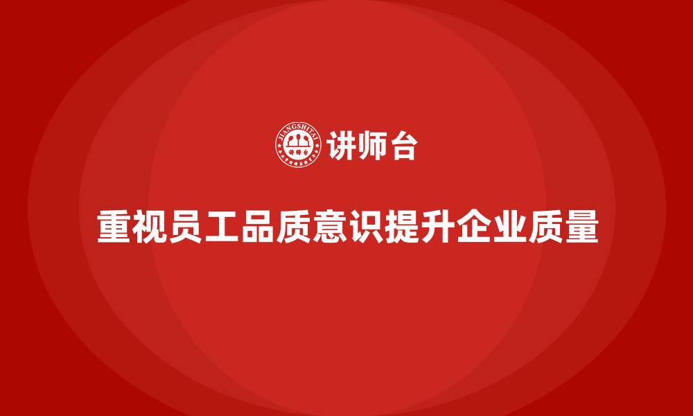 文章员工品质意识培训，推动全员质量提升的缩略图
