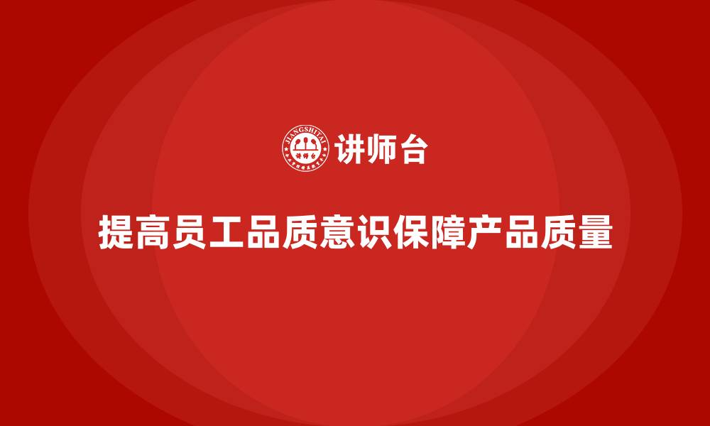 文章提高员工品质意识，保障产品质量合格率的缩略图